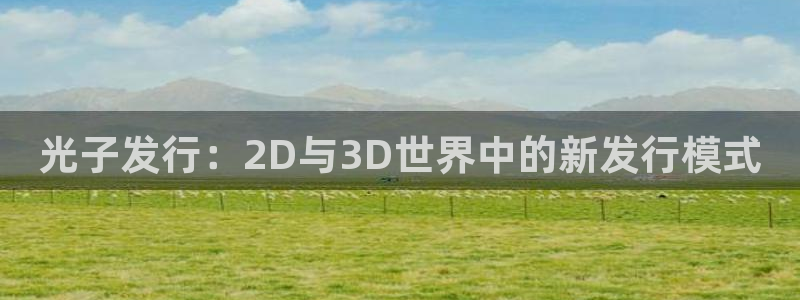 bg大游官网注册平台登录：光子发行：2D与3D世界中的新发行模式